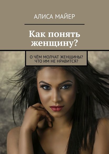 Как понять женщину? О чём молчат женщины? Что им не нравится? Как понять женщину? О чём молчат женщины? Что им не нравится?