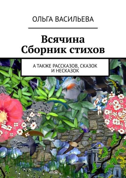 Всячина. Сборник стихов, а также рассказов, сказок и НЕсказок Всячина. Сборник стихов, а также рассказов, сказок и НЕсказок