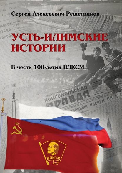 Усть-Илимские истории. В честь 100-летия ВЛКСМ Усть-Илимские истории. В честь 100-летия ВЛКСМ