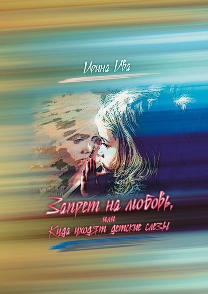 Запрет на любовь, или Куда уходят детские слёзы Запрет на любовь, или Куда уходят детские слёзы