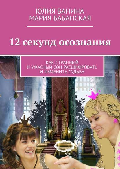 12 секунд осознания. Как странный и ужасный сон расшифровать и изменить Судьбу 12 секунд осознания. Как странный и ужасный сон расшифровать и изменить Судьбу