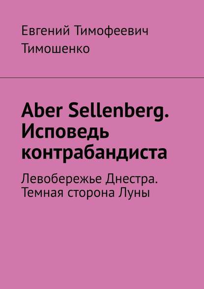 Aber Sellenberg. Исповедь контрабандиста. Левобережье Днестра. Темная сторона Луны Aber Sellenberg. Исповедь контрабандиста. Левобережье Днестра. Темная сторона Луны