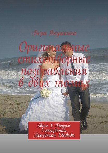 Оригинальные стихотворные поздравления в двух томах. Том 1. Друзья. Сотрудники. Праздники. Свадьбы Оригинальные стихотворные поздравления в двух томах. Том 1. Друзья. Сотрудники. Праздники. Свадьбы