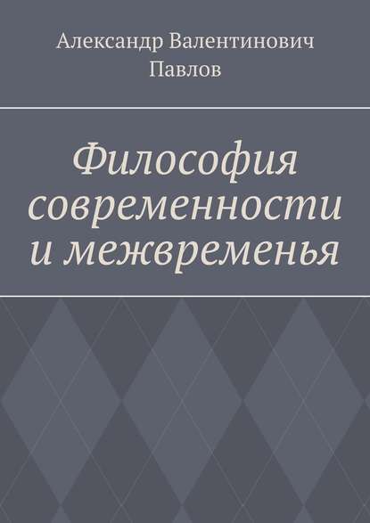 Философия современности и межвременья. Издание 3-е, исправленное и дополненное Философия современности и межвременья. Издание 3-е, исправленное и дополненное