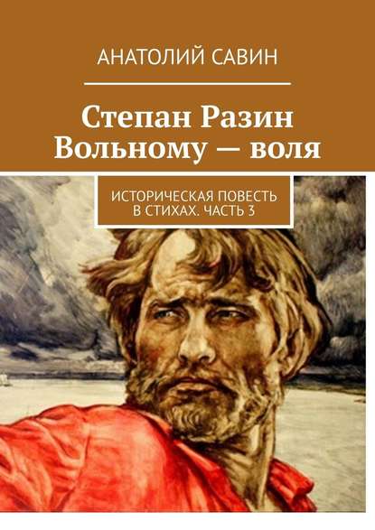 Степан Разин. Вольному – воля. Историческая повесть в стихах. Часть 3 Степан Разин. Вольному – воля. Историческая повесть в стихах. Часть 3