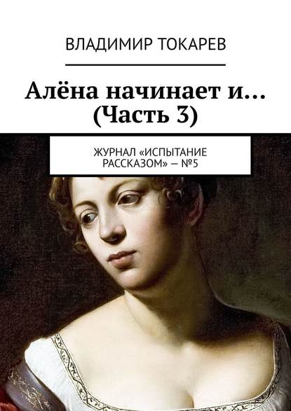 Алёна начинает и… (Часть 3). Журнал «Испытание рассказом» – №5 Алёна начинает и… (Часть 3). Журнал «Испытание рассказом» – №5