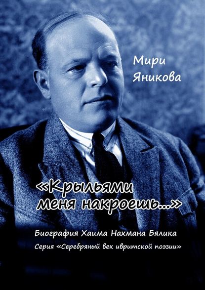 «Крыльями меня накроешь…». Биография Хаима Нахмана Бялика. Серия «Серебряный век ивритской поэзии» «Крыльями меня накроешь…». Биография Хаима Нахмана Бялика. Серия «Серебряный век ивритской поэзии»