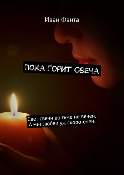 Пока горит свеча. Свет свечи во тьме не вечен. А миг любви уж скоротечен Пока горит свеча. Свет свечи во тьме не вечен. А миг любви уж скоротечен