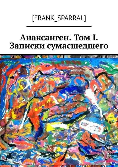 Анаксанген. Том I. Записки сумасшедшего Анаксанген. Том I. Записки сумасшедшего
