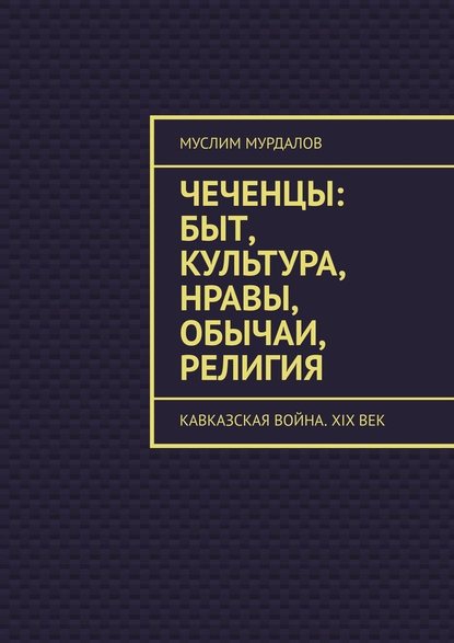 Чеченцы: быт, культура, нравы, обычаи, религия. Кавказская война. XIX век Чеченцы: быт, культура, нравы, обычаи, религия. Кавказская война. XIX век