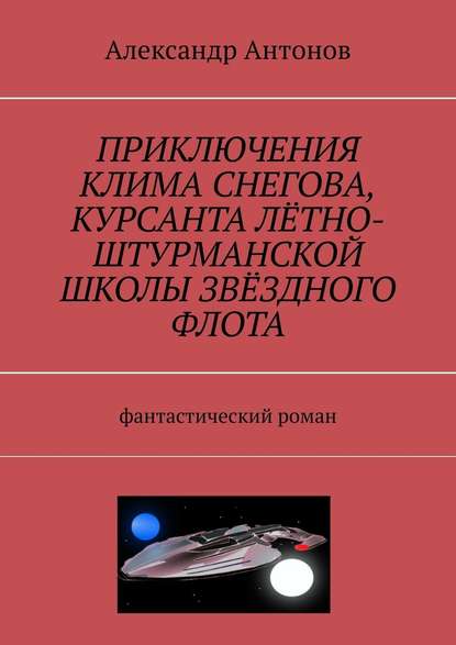 Приключения Клима Снегова, курсанта лётно-штурманской школы звёздного флота. Фантастический роман Приключения Клима Снегова, курсанта лётно-штурманской школы звёздного флота. Фантастический роман