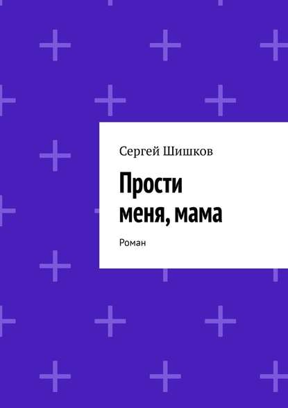 Прости меня, мама. Роман Прости меня, мама. Роман