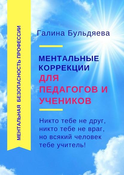 Ментальные коррекции для педагогов и учеников. Никто тебе не друг, никто тебе не враг, но всякий человек тебе учитель Ментальные коррекции для педагогов и учеников. Никто тебе не друг, никто тебе не враг, но всякий человек тебе учитель