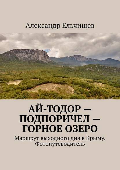 Ай-Тодор – Подпоричел – Горное озеро. Маршрут выходного дня в Крыму. Фотопутеводитель Ай-Тодор – Подпоричел – Горное озеро. Маршрут выходного дня в Крыму. Фотопутеводитель