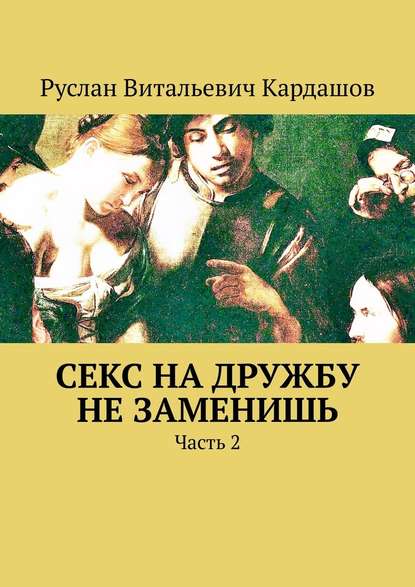 Секс на дружбу не заменишь. Часть 2 Секс на дружбу не заменишь. Часть 2