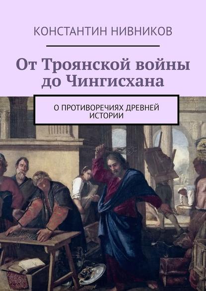 От Троянской войны до Чингисхана. О противоречиях древней истории От Троянской войны до Чингисхана. О противоречиях древней истории