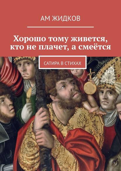 Хорошо тому живется, кто не плачет, а смеётся. Сатира в стихах Хорошо тому живется, кто не плачет, а смеётся. Сатира в стихах