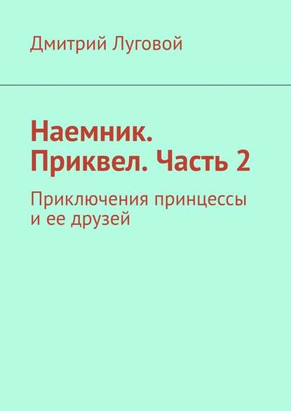 Наемник. Приквел. Часть 2. Приключения принцессы и ее друзей Наемник. Приквел. Часть 2. Приключения принцессы и ее друзей