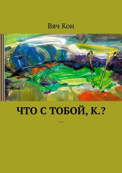 Что с тобой, К.? … Что с тобой, К.? …