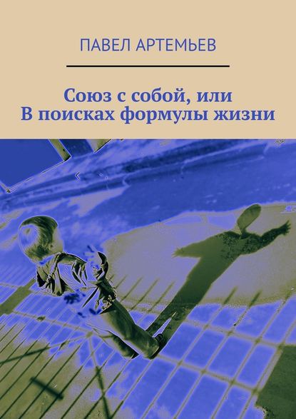 Союз с собой, или В поисках формулы жизни Союз с собой, или В поисках формулы жизни