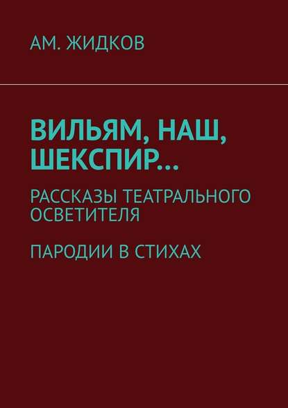 Вильям, наш, Шекспир… Рассказы театрального осветителя. Пародии в стихах Вильям, наш, Шекспир… Рассказы театрального осветителя. Пародии в стихах