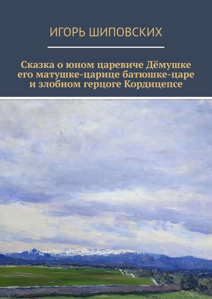 Сказка о юном царевиче Дёмушке, его матушке-царице, батюшке-царе и злобном герцоге Кордицепсе. Новелла-сказка Сказка о юном царевиче Дёмушке, его матушке-царице, батюшке-царе и злобном герцоге Кордицепсе. Новелла-сказка