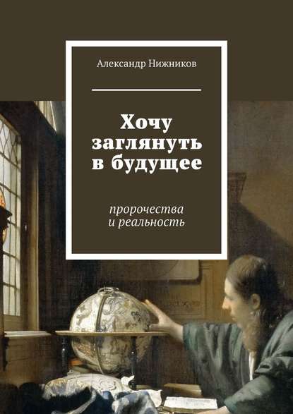 Хочу заглянуть в будущее. Пророчества и реальность Хочу заглянуть в будущее. Пророчества и реальность