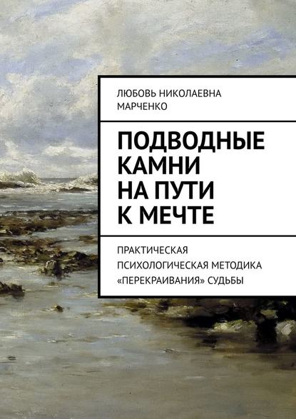 Подводные камни на пути к мечте. Практическая психологическая методика «перекраивания» судьбы Подводные камни на пути к мечте. Практическая психологическая методика «перекраивания» судьбы