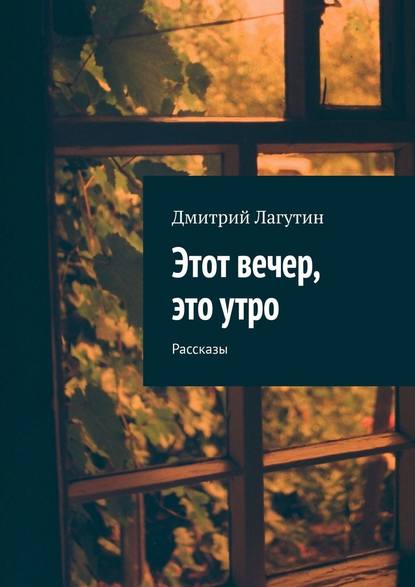 Этот вечер, это утро. Рассказы Этот вечер, это утро. Рассказы