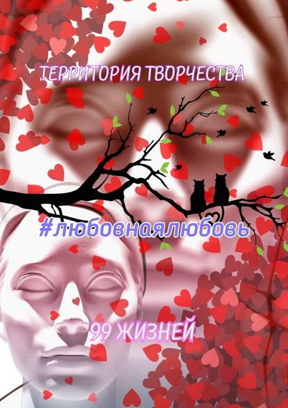 Любовнаялюбовь. 99 жизней Любовнаялюбовь. 99 жизней