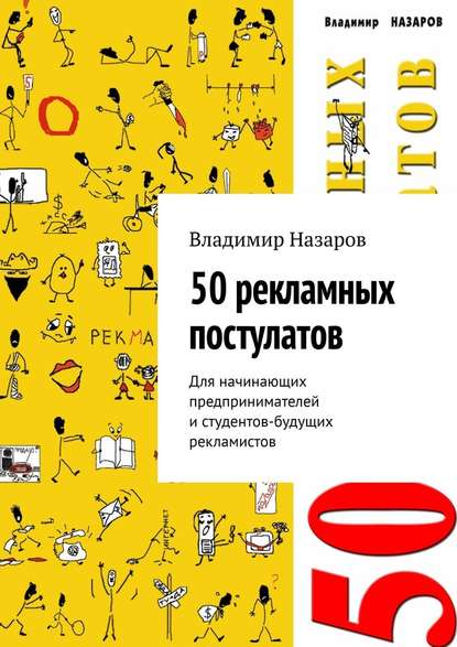 50 рекламных постулатов. Для начинающих предпринимателей и студентов-будущих рекламистов 50 рекламных постулатов. Для начинающих предпринимателей и студентов-будущих рекламистов