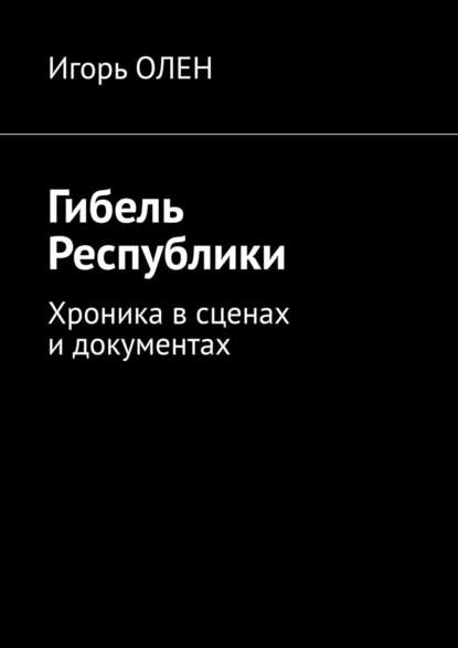 Гибель Республики. Хроника в сценах и документах Гибель Республики. Хроника в сценах и документах