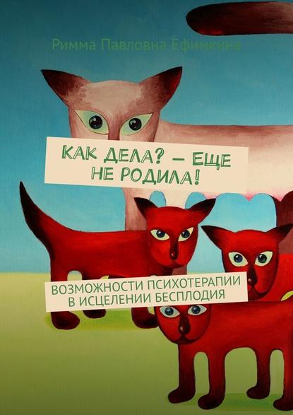 Как дела? – Еще не родила! Возможности психотерапии в исцелении бесплодия Как дела? – Еще не родила! Возможности психотерапии в исцелении бесплодия
