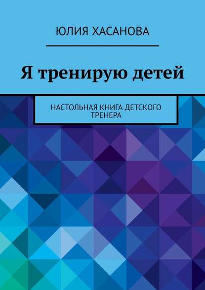 Я тренирую детей. Настольная книга детского тренера Я тренирую детей. Настольная книга детского тренера