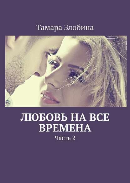 Любовь на все времена. Часть 2 Любовь на все времена. Часть 2