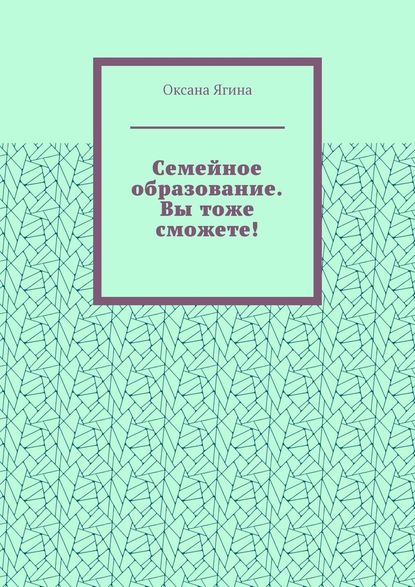 Семейное образование. Вы тоже сможете! Как начать обучать своих детей самостоятельно дома Семейное образование. Вы тоже сможете! Как начать обучать своих детей самостоятельно дома