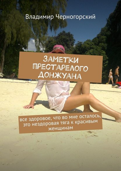 Заметки престарелого донжуана. Все здоровое, что во мне осталось, это нездоровая тяга к красивым женщинам Заметки престарелого донжуана. Все здоровое, что во мне осталось, это нездоровая тяга к красивым женщинам