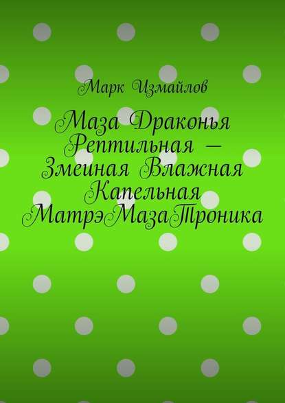 Маза Драконья Рептильная – Змеиная Влажная Капельная МатрэМазаТроника Маза Драконья Рептильная – Змеиная Влажная Капельная МатрэМазаТроника