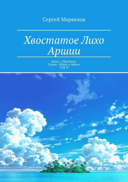 Хвостатое Лихо Аршии. Цикл: «Эйриния». Серия: «Марк и Афин». Том II Хвостатое Лихо Аршии. Цикл: «Эйриния». Серия: «Марк и Афин». Том II