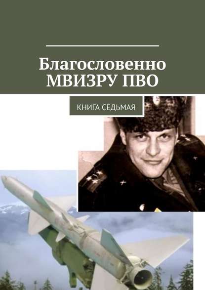 Благословенно МВИЗРУ ПВО. Книга седьмая