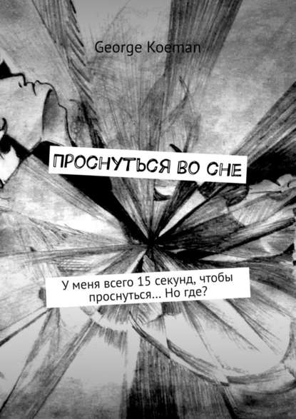 Проснуться во сне. У меня всего 15 секунд, чтобы проснуться… Но где? Проснуться во сне. У меня всего 15 секунд, чтобы проснуться… Но где?