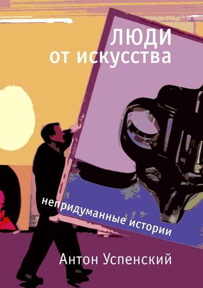 Люди от искусства. Непридуманные истории Люди от искусства. Непридуманные истории