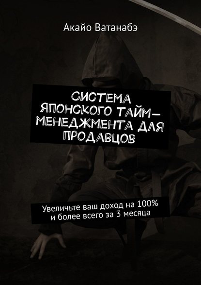 Система японского тайм-менеджмента для продавцов. Увеличьте ваш доход на 100% и более всего за 3 месяца Система японского тайм-менеджмента для продавцов. Увеличьте ваш доход на 100% и более всего за 3 месяца