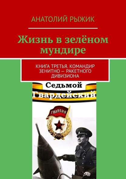 Жизнь в зелёном мундире. Книга третья. Командир зенитно-ракетного дивизиона Жизнь в зелёном мундире. Книга третья. Командир зенитно-ракетного дивизиона