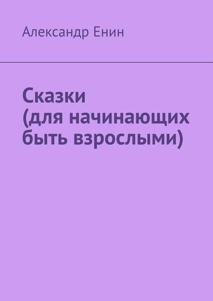Сказки (для начинающих быть взрослыми) Сказки (для начинающих быть взрослыми)