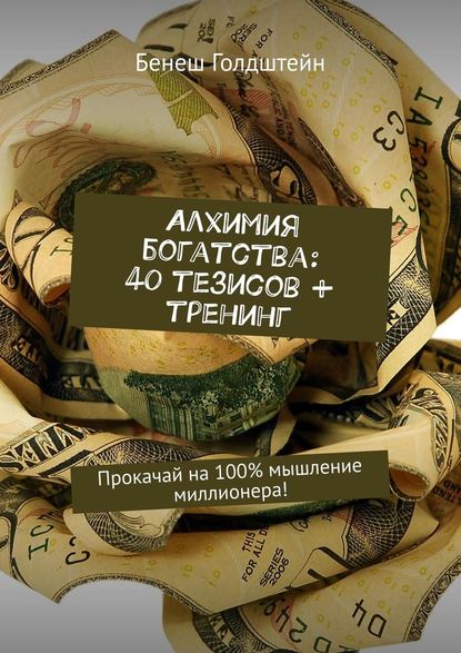 Алхимия богатства: 40 тезисов + тренинг. Прокачай на 100% мышление миллионера! Алхимия богатства: 40 тезисов + тренинг. Прокачай на 100% мышление миллионера!