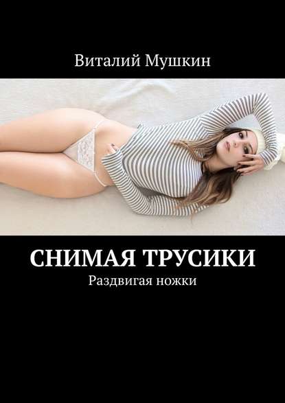 Снимая трусики. Раздвигая ножки Снимая трусики. Раздвигая ножки