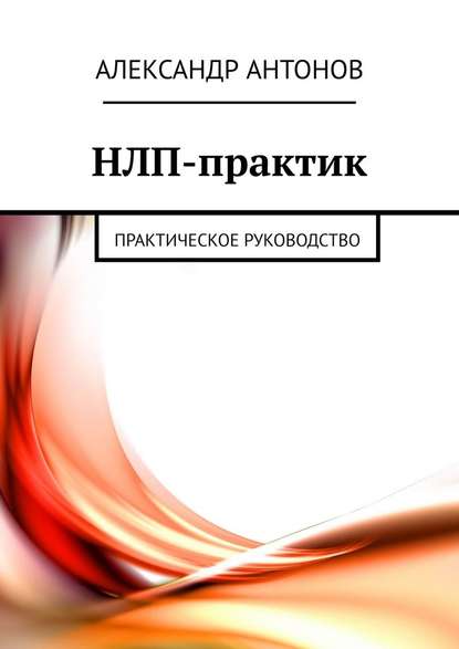 НЛП-практик. Практическое руководство НЛП-практик. Практическое руководство