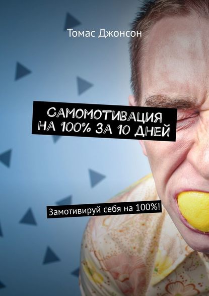 Самомотивация на 100% за 10 дней. Замотивируй себя на 100%! Самомотивация на 100% за 10 дней. Замотивируй себя на 100%!