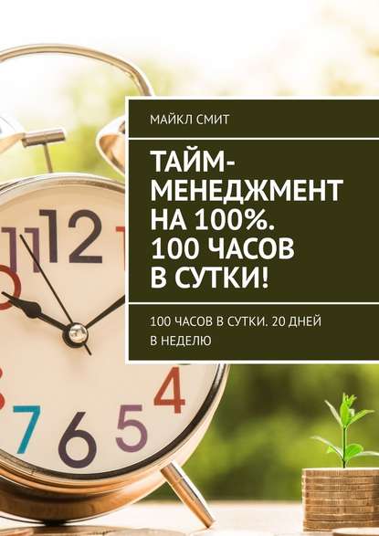 Тайм-менеджмент на 100%. 100 часов в сутки! 100 часов в сутки. 20 дней в неделю Тайм-менеджмент на 100%. 100 часов в сутки! 100 часов в сутки. 20 дней в неделю